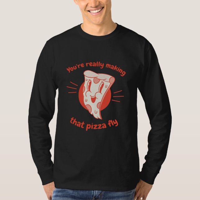 You're Really Making That Pizza Fly Pizza Present T-Shirt (Front)