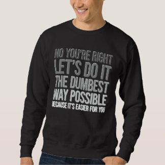 You're Right Do The Dumbest Way Sarcasm Sweatshirt