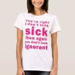You&#39;re Right I don&#39;t Look Sick T-Shirt