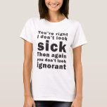 You&#39;re Right, I Don&#39;t Look Sick... T-Shirt