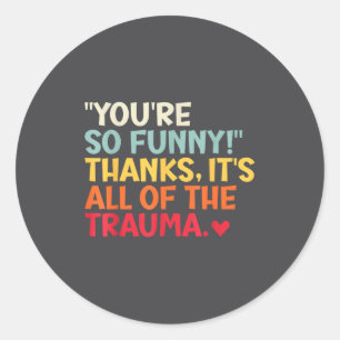 You're So Funny! Thanks, It's All Of The Trauma Fu Classic Round Sticker