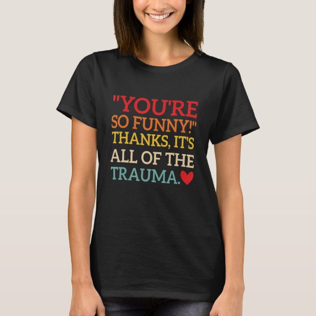 You're So Funny! Thanks, It's All Of The Trauma Fu T-Shirt (Front)