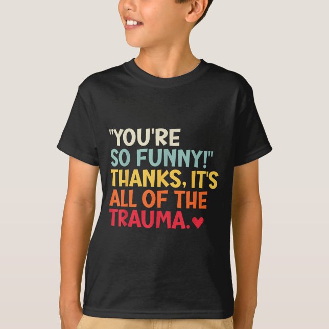 You're So Funny! Thanks, It's All Of The Trauma Fu T-Shirt (Front)