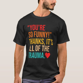 You're So Funny! Thanks, It's All Of The Trauma Qu T-Shirt