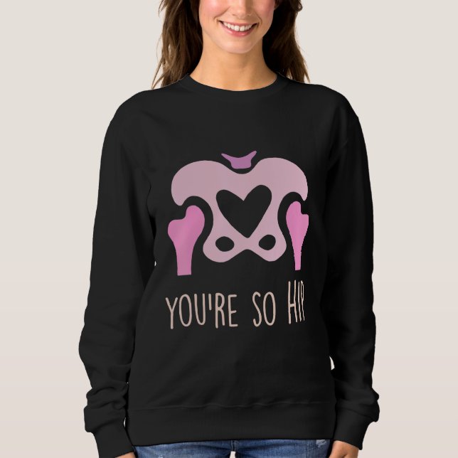 You're So Hip Radiology Tech Orthopaedic Nurse Val Sweatshirt (Front)