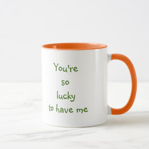 You're So Lucky To Have Me   Funny Wife Quote Mug