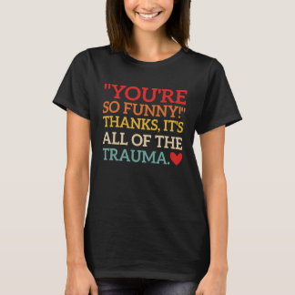 You're So  Thanks It's All Of The Trauma Fun Quote T-Shirt