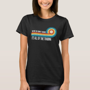 You're So Thanks It's All Of The Trauma Saying T-Shirt