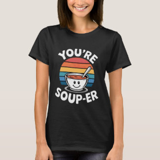 You're Soup-er -------- T-Shirt