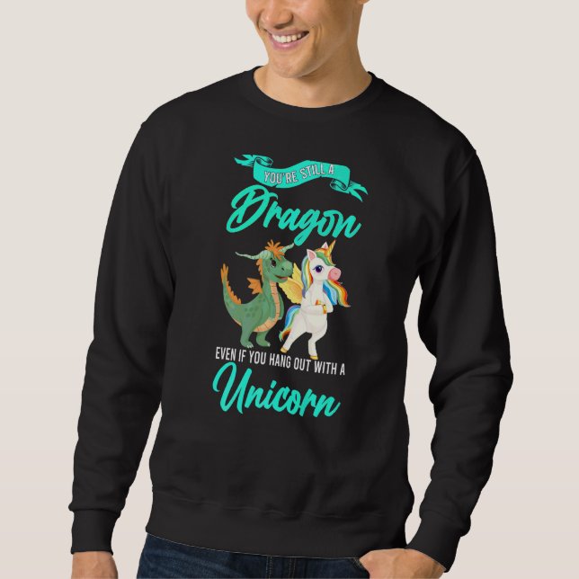 You're Still A Dragon Even If You Unicorn Dragon Sweatshirt (Front)