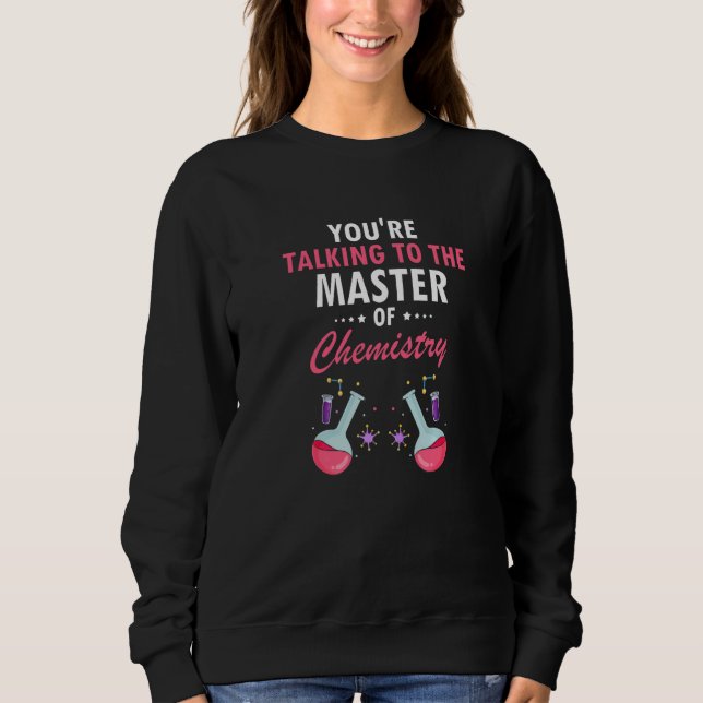 You're Talking To The Master Of Chemistry Chemist  Sweatshirt (Front)