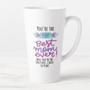 You're The Best Mom Ever Well You're The Only One Latte Mug