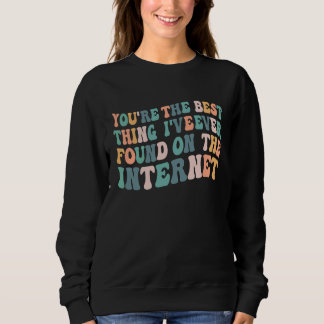 You're The Best Thing I've Ever Found On Internet  Sweatshirt