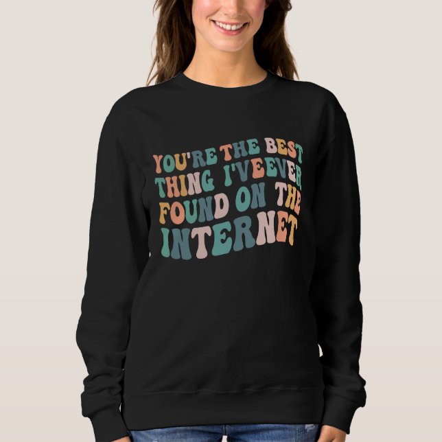 You're The Best Thing I've Ever Found On Internet  Sweatshirt (Front)