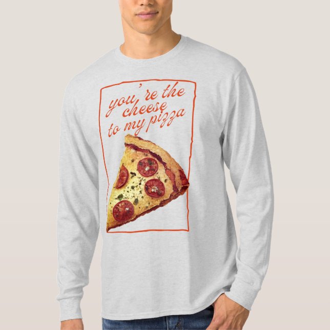 You're The Cheese To My Pizza T-Shirt (Front)
