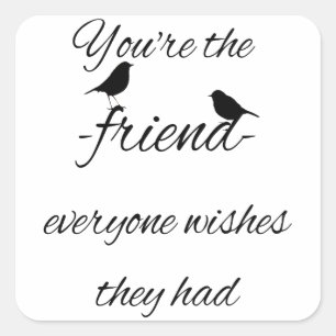 You're the friend everyone wishes they had quote, square sticker