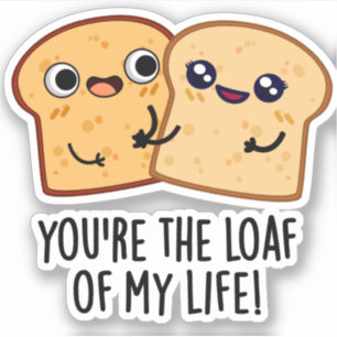 You're The Loaf Of My Life Funny Bread Pun