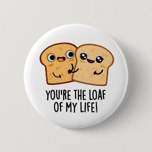 You're The Loaf Of My Life Funny Bread Pun 6 Cm Round Badge