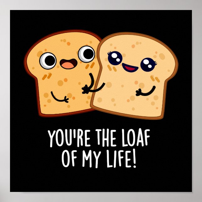 You're The Loaf Of My Life Funny Bread Pun Dark BG Poster (Front)