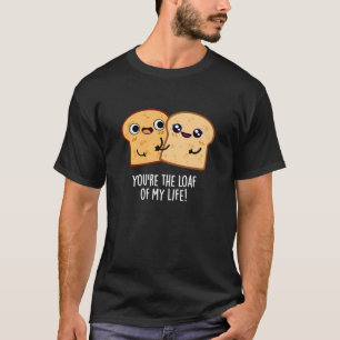 You're The Loaf Of My Life Funny Bread Pun Dark BG T-Shirt