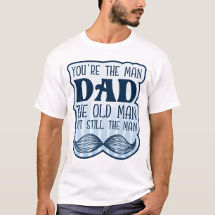 You're The Man Dad The Old Man But Still The Man T-Shirt