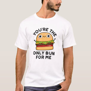 You're The Only Bun For Me Funny Burger Pun  T-Shirt