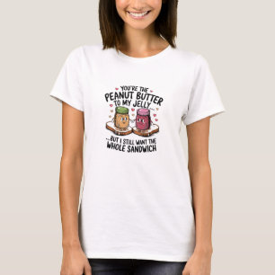 You're the peanut butter to my jelly… T-Shirt