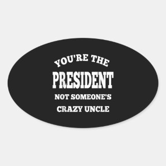 Youre The President Not Someones Crazy Uncle Oval Sticker