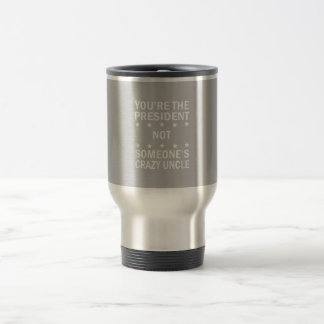 Youre The President Not Someones Crazy Uncle Travel Mug