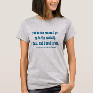 You're the reason I get up in the morning. T-Shirt