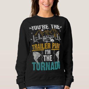You're The Trailer Park I'm The Tornado Sweatshirt