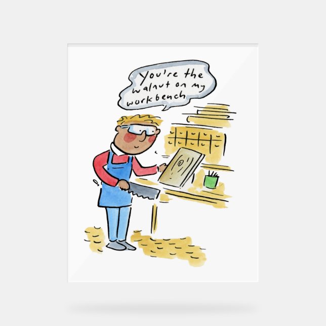 You're the walnut on my woodbench acrylic sign (Front)