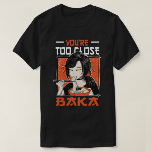 You're Too Close Baka - Japanese Girl Eating Ramen T-Shirt
