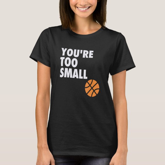 You're Too Small Hoop B-ball Design T-Shirt (Front)