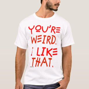 You're Weird. I Like That. T-Shirt