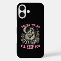 you're weird i'll keep you