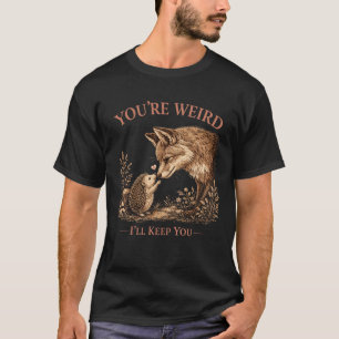 You're Weird I'll Keep You Fox Art T-Shirt