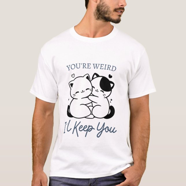 You're Weird I'll Keep You Shirt , Cute Cat Couple (Front)