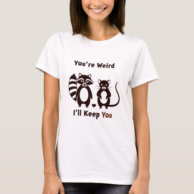 You're Weird I'll Keep You T-Shirt (Front)