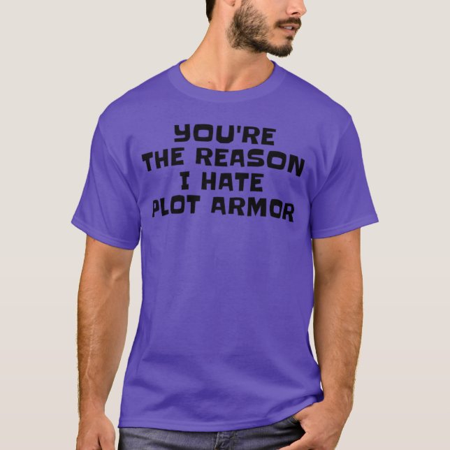 Yourehe Reason I Hate Plot Armor Writer Sarcasm Au T-Shirt (Front)