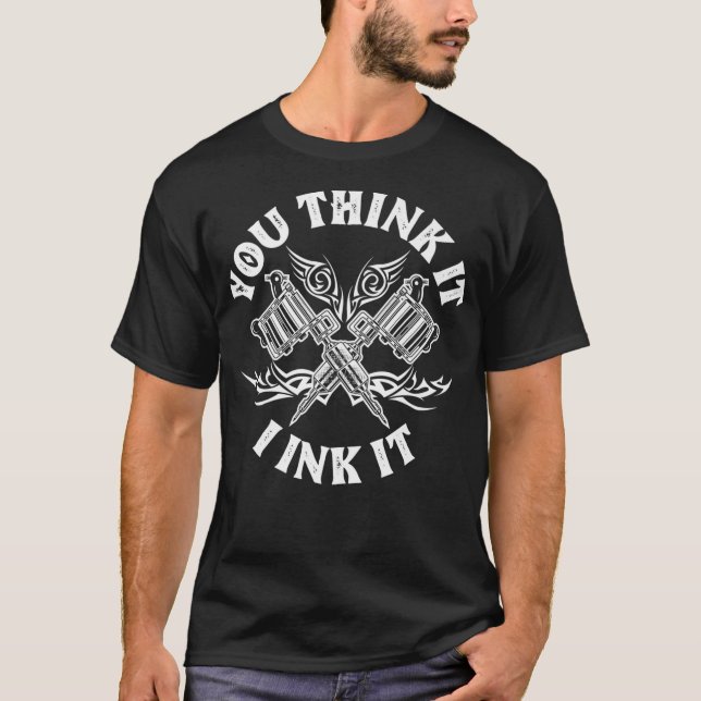 Yout Think It I Ink It Funny Saying Tattoo Artist  T-Shirt (Front)