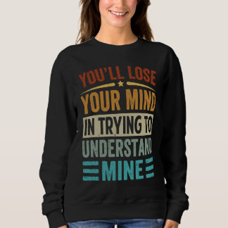 Youu2019ll Lose Your Mind In Trying To Understand  Sweatshirt