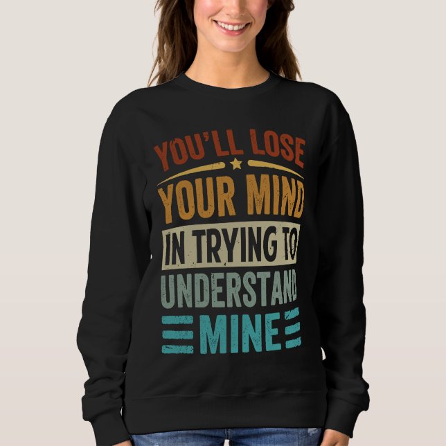 Youu2019ll Lose Your Mind In Trying To Understand  Sweatshirt (Front)