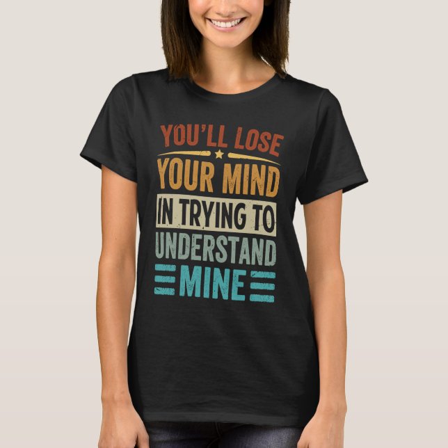 Youu2019ll Lose Your Mind In Trying To Understand  T-Shirt (Front)