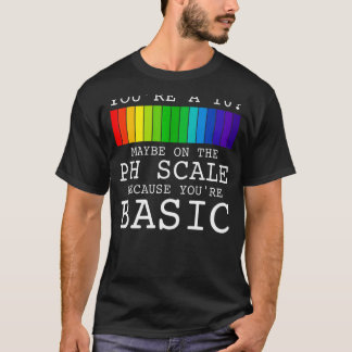 Youu2019re A 10 Maybe On The Ph Scale Because You' T-Shirt