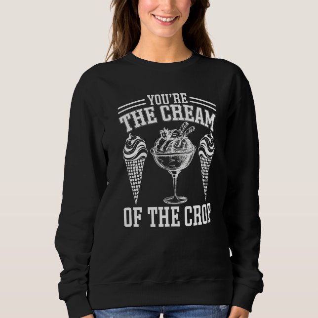 Youu2019re The Cream Of The Crop  Ice Cream Premiu Sweatshirt (Front)