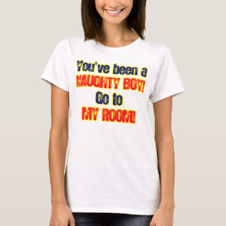 Youve been a naughty boy go to my room T-Shirt