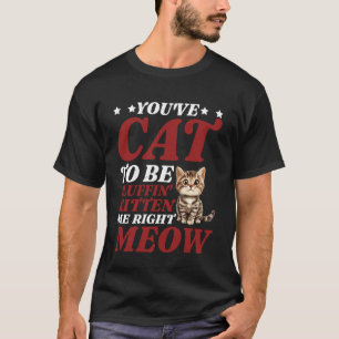 You've Cat To Be Fluffin' Kitten Me Right Meow - T-Shirt