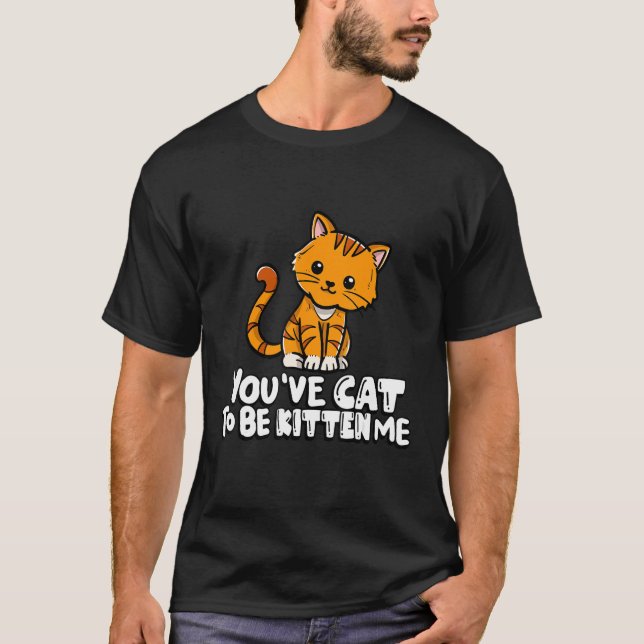 You've Cat To Be Kitten Me Cute Cat Cat  Cat Owner T-Shirt (Front)