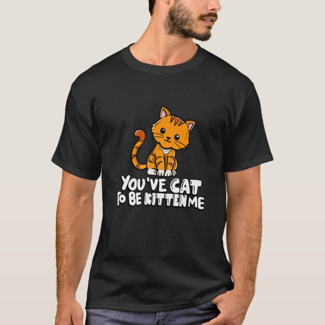 You've Cat To Be Kitten Me Cute Cat Cat Cat Owner T-Shirt (Front)